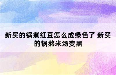 新买的锅煮红豆怎么成绿色了 新买的锅熬米汤变黑